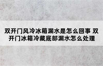 双开门风冷冰箱漏水是怎么回事 双开门冰箱冷藏底部漏水怎么处理